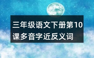 三年級語文下冊第10課多音字近反義詞