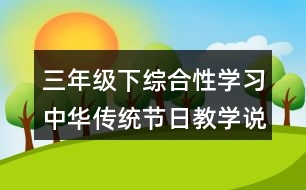 三年級(jí)下綜合性學(xué)習(xí)：中華傳統(tǒng)節(jié)日教學(xué)說(shuō)課稿課案