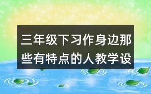 三年級(jí)下習(xí)作：身邊那些有特點(diǎn)的人教學(xué)設(shè)計(jì)優(yōu)秀案例