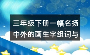 三年級(jí)下冊(cè)一幅名揚(yáng)中外的畫生字組詞與筆畫