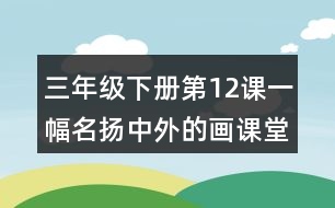 三年級下冊第12課一幅名揚(yáng)中外的畫課堂筆記之重難點(diǎn)歸納