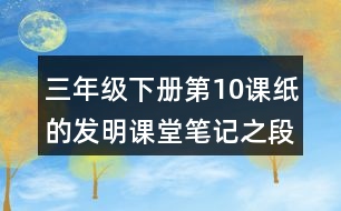 三年級(jí)下冊(cè)第10課紙的發(fā)明課堂筆記之段落劃分及大意