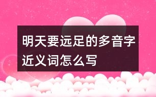 明天要遠(yuǎn)足的多音字近義詞怎么寫(xiě)