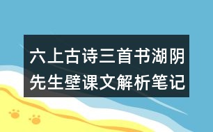 六上古詩(shī)三首書(shū)湖陰先生壁課文解析筆記