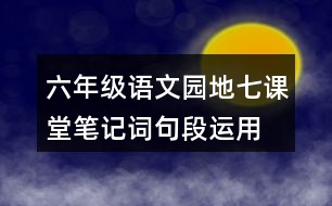 六年級(jí)語(yǔ)文園地七課堂筆記詞句段運(yùn)用