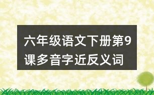 六年級語文下冊第9課多音字近反義詞