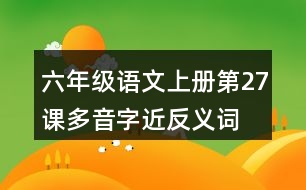 六年級(jí)語文上冊(cè)第27課多音字近反義詞