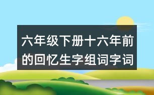 六年級(jí)下冊十六年前的回憶生字組詞字詞解釋