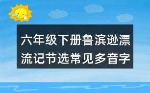 六年級下冊魯濱遜漂流記節(jié)選常見多音字與近反義詞