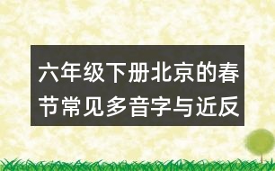 六年級(jí)下冊(cè)北京的春節(jié)常見(jiàn)多音字與近反義詞