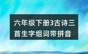 六年級(jí)下冊(cè)3古詩(shī)三首生字組詞帶拼音