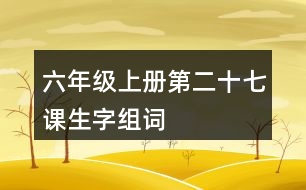 六年級(jí)上冊(cè)第二十七課生字組詞