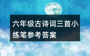 六年級古詩詞三首小練筆參考答案