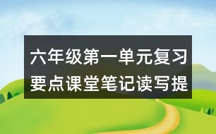 六年級第一單元復習要點課堂筆記讀寫提示