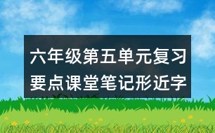 六年級第五單元復(fù)習(xí)要點課堂筆記形近字