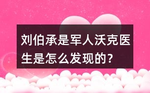 劉伯承是軍人沃克醫(yī)生是怎么發(fā)現(xiàn)的？