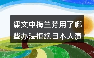 課文中梅蘭芳用了哪些辦法拒絕日本人演戲？