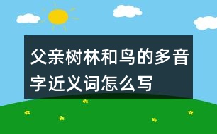 父親、樹林和鳥的多音字近義詞怎么寫