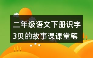 二年級(jí)語(yǔ)文下冊(cè)識(shí)字3貝的故事課課堂筆記近義詞反義詞