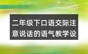 二年級(jí)下口語(yǔ)交際：注意說話的語(yǔ)氣教學(xué)設(shè)計(jì)優(yōu)秀案例