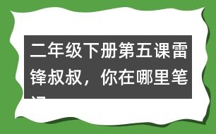 二年級(jí)下冊(cè)第五課雷鋒叔叔，你在哪里筆記知識(shí)點(diǎn)