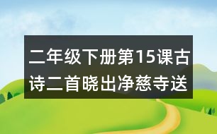 二年級(jí)下冊(cè)第15課古詩(shī)二首曉出凈慈寺送林子方課堂筆記之詩(shī)句賞析