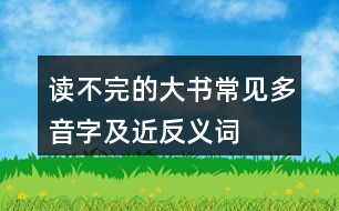 讀不完的大書常見多音字及近反義詞