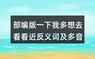 部編版一下我多想去看看近反義詞及多音字