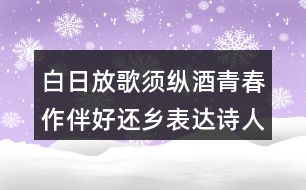 白日放歌須縱酒青春作伴好還鄉(xiāng)表達(dá)詩(shī)人怎樣的情感？