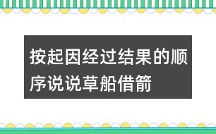 按起因、經(jīng)過、結(jié)果的順序說說草船借箭故事