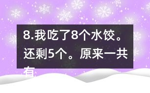 8.我吃了8個水餃。還剩5個。原來一共有多少個水餃。