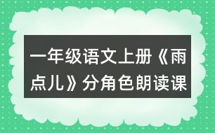 一年級(jí)語(yǔ)文上冊(cè)《雨點(diǎn)兒》分角色朗讀課文。