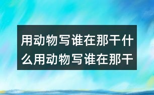 用動物寫誰在那干什么用動物寫誰在那干什么