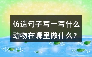 仿造句子寫一寫什么動(dòng)物在哪里做什么？