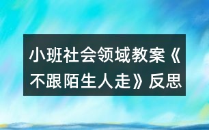 小班社會領(lǐng)域教案《不跟陌生人走》反思