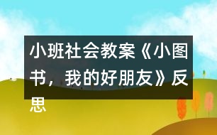 小班社會(huì)教案《小圖書，我的好朋友》反思