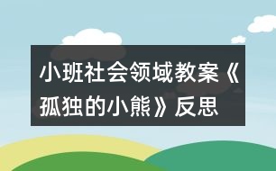 小班社會領(lǐng)域教案《孤獨的小熊》反思