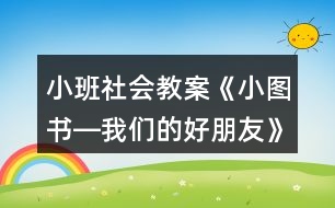 小班社會(huì)教案《小圖書(shū)―我們的好朋友》反思