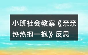 小班社會(huì)教案《親親熱熱抱一抱》反思