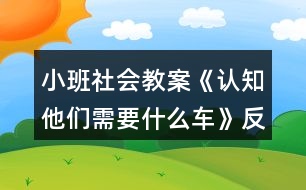 小班社會(huì)教案《認(rèn)知他們需要什么車(chē)》反思