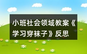 小班社會領(lǐng)域教案《學(xué)習(xí)穿襪子》反思