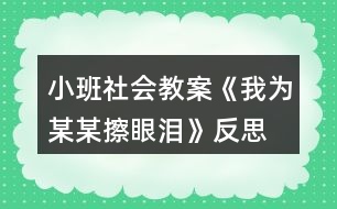 小班社會教案《我為某某擦眼淚》反思