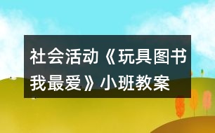 社會(huì)活動(dòng)《玩具、圖書我最愛》小班教案