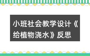 小班社會(huì)教學(xué)設(shè)計(jì)《給植物澆水》反思