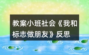 教案小班社會《我和標(biāo)志做朋友》反思