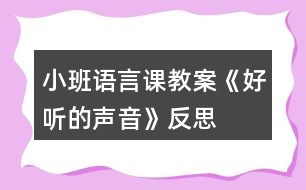 小班語(yǔ)言課教案《好聽(tīng)的聲音》反思