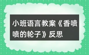 小班語(yǔ)言教案《香噴噴的輪子》反思