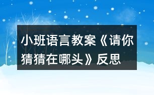 小班語(yǔ)言教案《請(qǐng)你猜猜在哪頭》反思