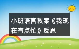 小班語言教案《我現(xiàn)在有點忙》反思