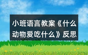 小班語言教案《什么動(dòng)物愛吃什么》反思